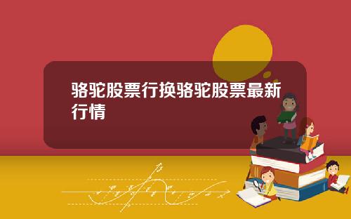 骆驼股票行换骆驼股票最新行情