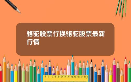 骆驼股票行换骆驼股票最新行情