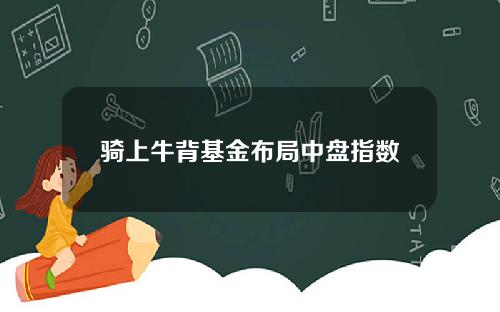 骑上牛背基金布局中盘指数