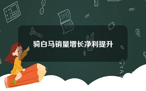 骑白马销量增长净利提升
