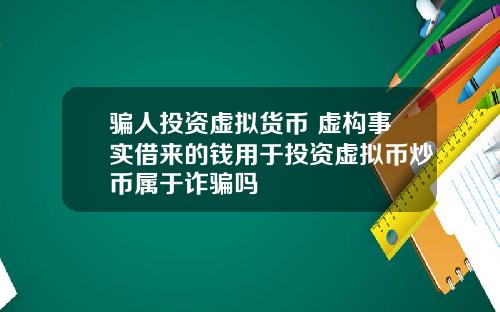 骗人投资虚拟货币 虚构事实借来的钱用于投资虚拟币炒币属于诈骗吗