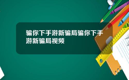 骗你下手游新骗局骗你下手游新骗局视频