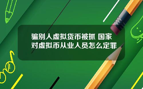 骗别人虚拟货币被抓 国家对虚拟币从业人员怎么定罪