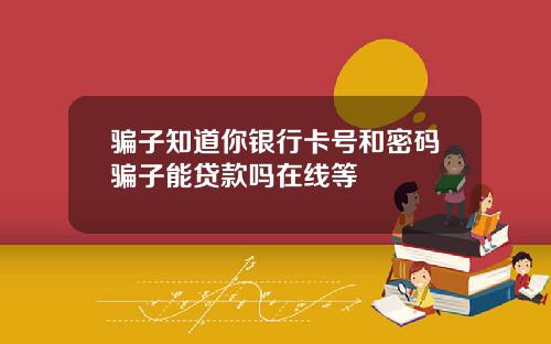 骗子知道你银行卡号和密码骗子能贷款吗在线等