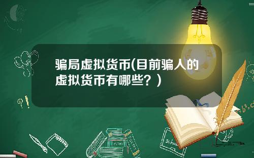 骗局虚拟货币(目前骗人的虚拟货币有哪些？)