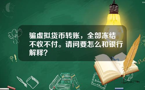 骗虚拟货币转账，全部冻结不收不付。请问要怎么和银行解释？