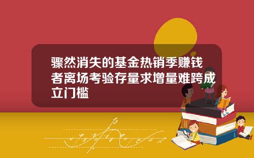 骤然消失的基金热销季赚钱者离场考验存量求增量难跨成立门槛