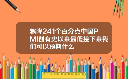 骤降241个百分点中国PMI创有史以来最低接下来我们可以预期什么