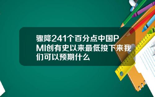 骤降241个百分点中国PMI创有史以来最低接下来我们可以预期什么