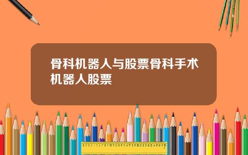 骨科机器人与股票骨科手术机器人股票