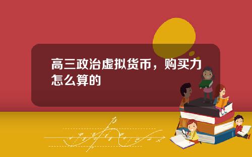 高三政治虚拟货币，购买力怎么算的