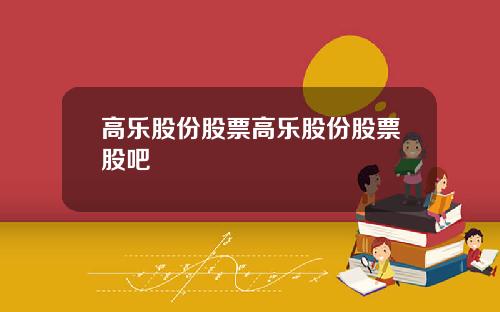 高乐股份股票高乐股份股票股吧