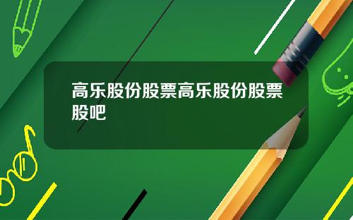 高乐股份股票高乐股份股票股吧