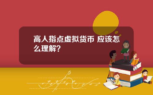 高人指点虚拟货币 应该怎么理解？