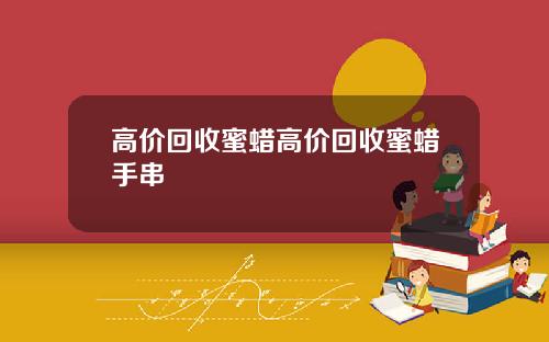 高价回收蜜蜡高价回收蜜蜡手串