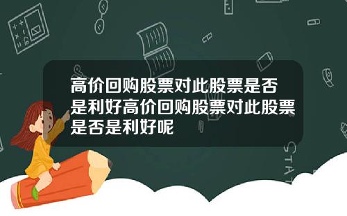 高价回购股票对此股票是否是利好高价回购股票对此股票是否是利好呢