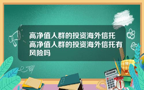 高净值人群的投资海外信托高净值人群的投资海外信托有风险吗