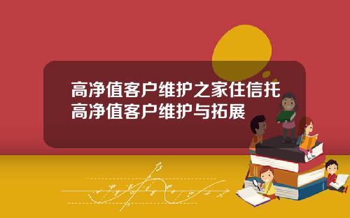 高净值客户维护之家住信托高净值客户维护与拓展