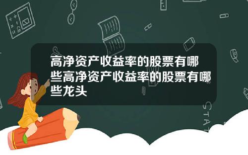 高净资产收益率的股票有哪些高净资产收益率的股票有哪些龙头