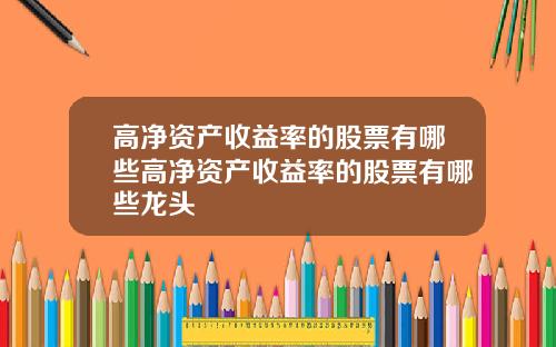 高净资产收益率的股票有哪些高净资产收益率的股票有哪些龙头