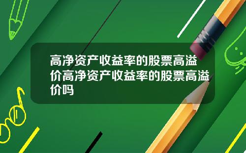 高净资产收益率的股票高溢价高净资产收益率的股票高溢价吗