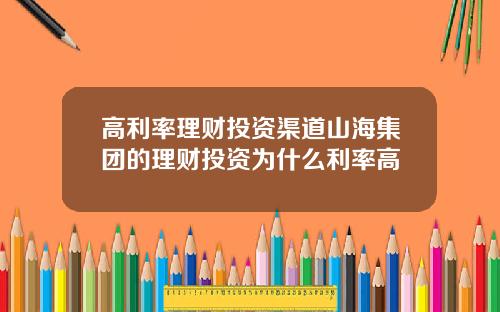 高利率理财投资渠道山海集团的理财投资为什么利率高