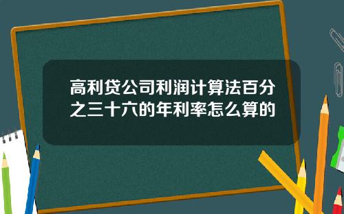 高利贷公司利润计算法百分之三十六的年利率怎么算的