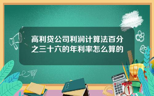 高利贷公司利润计算法百分之三十六的年利率怎么算的