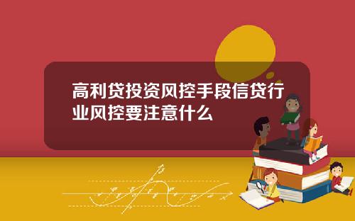 高利贷投资风控手段信贷行业风控要注意什么