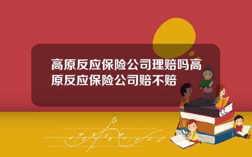 高原反应保险公司理赔吗高原反应保险公司赔不赔
