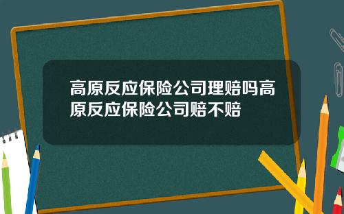 高原反应保险公司理赔吗高原反应保险公司赔不赔