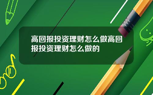高回报投资理财怎么做高回报投资理财怎么做的
