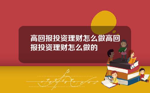 高回报投资理财怎么做高回报投资理财怎么做的