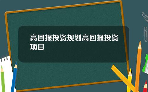 高回报投资规划高回报投资项目