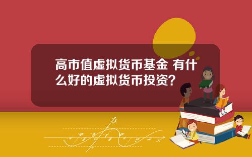 高市值虚拟货币基金 有什么好的虚拟货币投资？