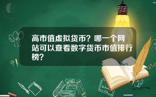 高市值虚拟货币？哪一个网站可以查看数字货币市值排行榜？