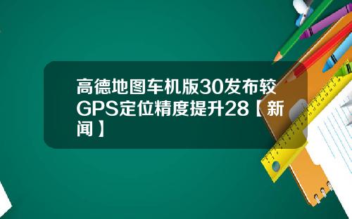 高德地图车机版30发布较GPS定位精度提升28【新闻】