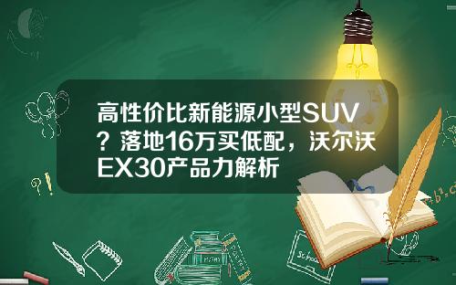 高性价比新能源小型SUV？落地16万买低配，沃尔沃EX30产品力解析