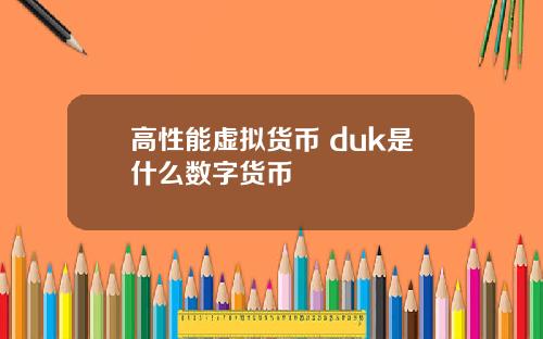高性能虚拟货币 duk是什么数字货币