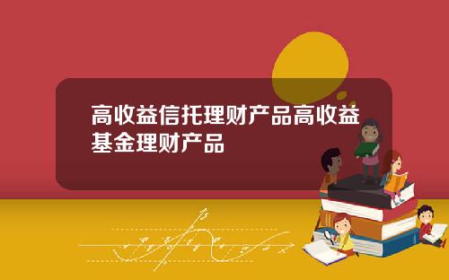 高收益信托理财产品高收益基金理财产品