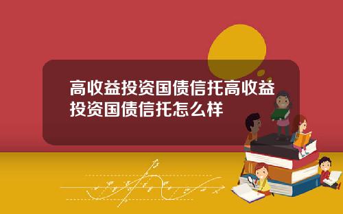 高收益投资国债信托高收益投资国债信托怎么样