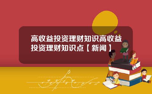高收益投资理财知识高收益投资理财知识点【新闻】