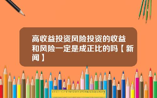 高收益投资风险投资的收益和风险一定是成正比的吗【新闻】
