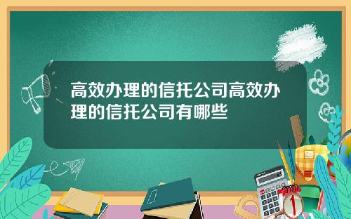 高效办理的信托公司高效办理的信托公司有哪些