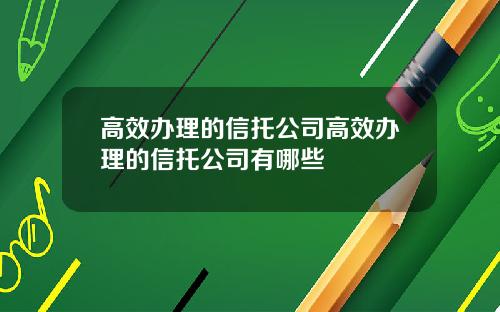 高效办理的信托公司高效办理的信托公司有哪些