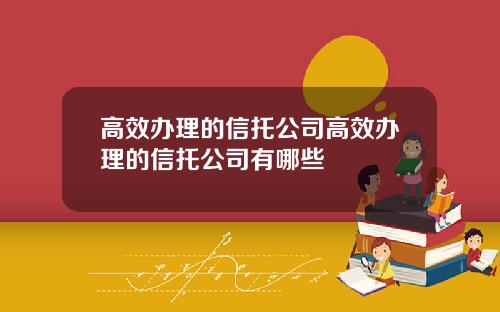 高效办理的信托公司高效办理的信托公司有哪些
