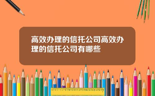 高效办理的信托公司高效办理的信托公司有哪些