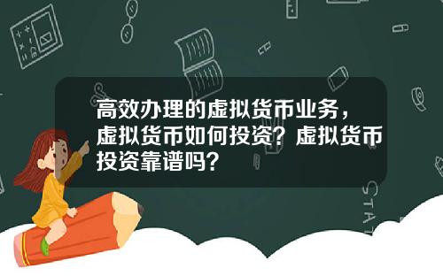 高效办理的虚拟货币业务，虚拟货币如何投资？虚拟货币投资靠谱吗？
