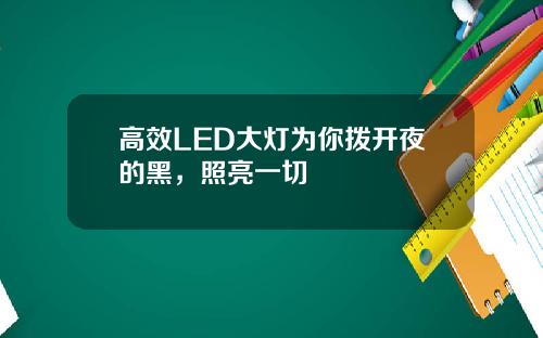 高效LED大灯为你拨开夜的黑，照亮一切