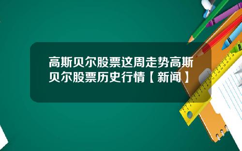 高斯贝尔股票这周走势高斯贝尔股票历史行情【新闻】